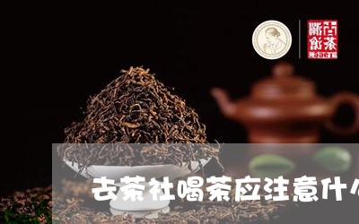 去茶社喝茶应注意什么/2023071671592