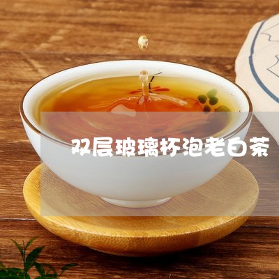 双层玻璃杯泡老白茶/2023121783038