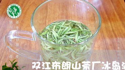 双江布朗山茶厂冰岛湖/2023092379625