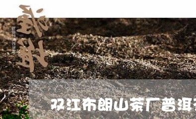 双江布朗山茶厂普洱茶/2023100776158