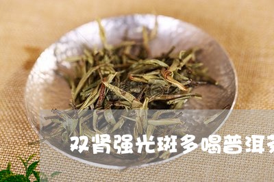 双肾强光斑多喝普洱茶/2023092646258