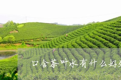 口含茶叶水有什么好处/2023061072694