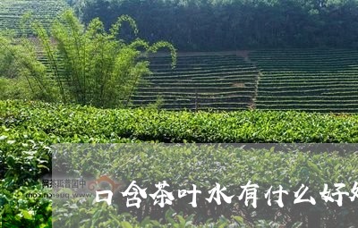 口含茶叶水有什么好处/2023092219593