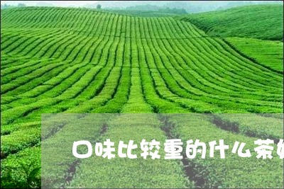 口味比较重的什么茶好/2023071456141