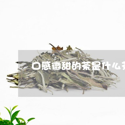 口感微甜的茶是什么茶/2023071432724