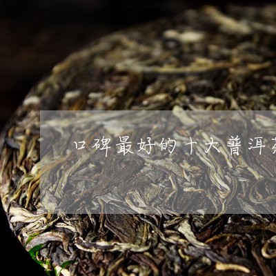 口碑最好的十大普洱茶价格/2023110214826