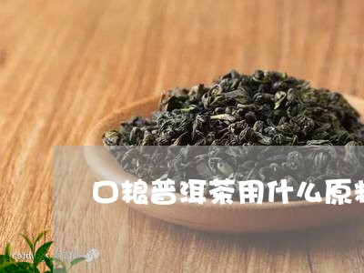 口粮普洱茶用什么原料/2023080175025