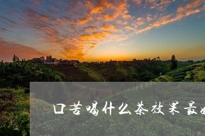 口苦喝什么茶效果最好/2023071328272