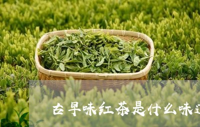 古早味红茶是什么味道/2023071481493