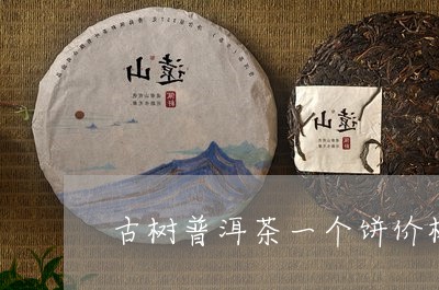 古树普洱茶一个饼价格/2023061588171