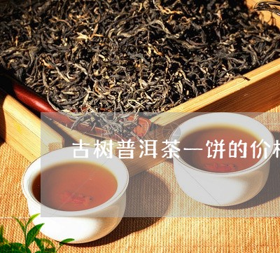 古树普洱茶一饼的价格/2023061958492