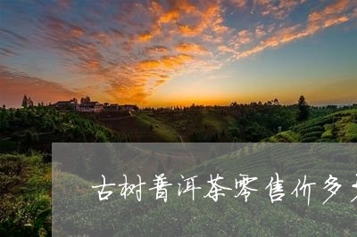 古树普洱茶零售价多少一斤/2023112596069