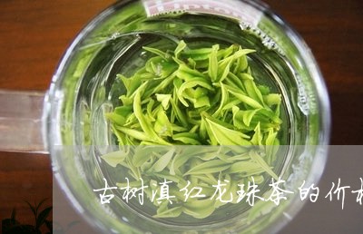 古树滇红龙珠茶的价格/2023092594946