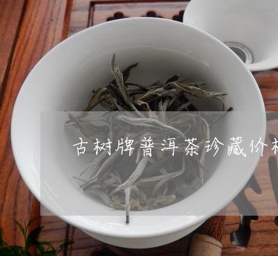 古树牌普洱茶珍藏价格/2023062447470