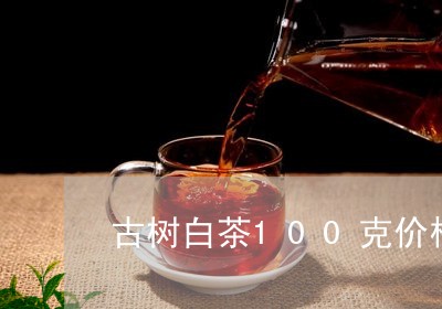 古树白茶100克价格/2023092760402