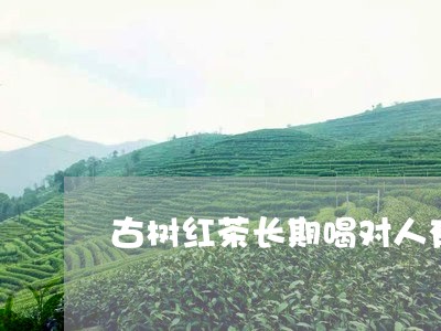 古树红茶长期喝对人有坏处吗/2023052619582