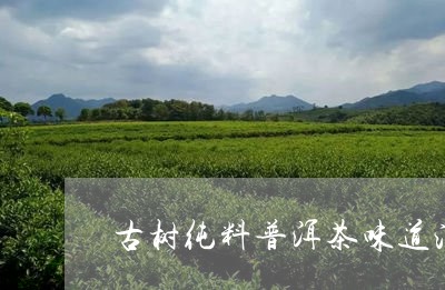 古树纯料普洱茶味道淡/2023120692835