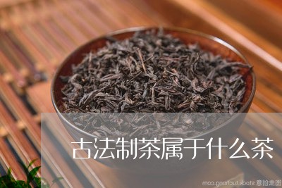 古法制茶属于什么茶-古法制茶工艺流程(图1)