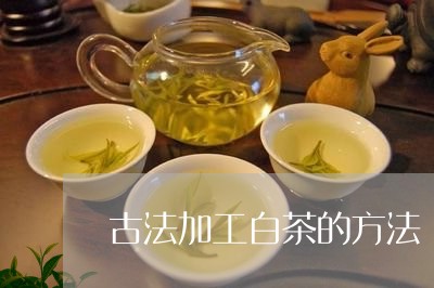 古法加工白茶的方法/2023121756372