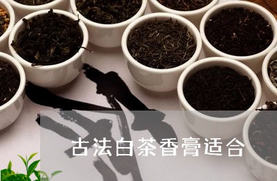 古法白茶香膏适合/2023061548583