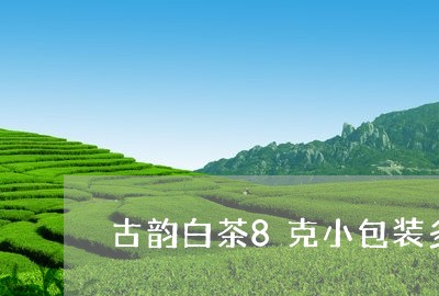 古韵白茶8克小包装多少钱/2023111718583