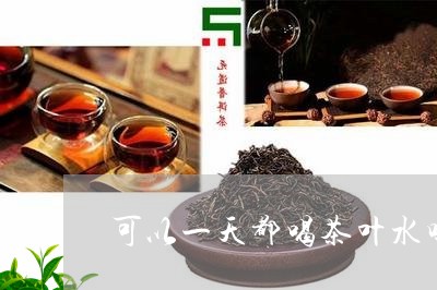 可以一天都喝茶叶水吗/2023092302938