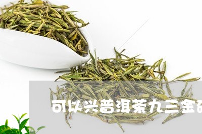 可以兴普洱茶九三金砖/2023092916480