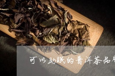 可以助眠的普洱茶品牌推荐/2023121502027