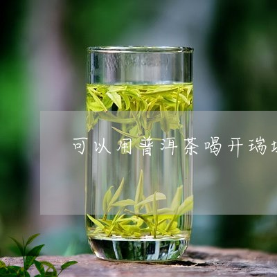 可以用普洱茶喝开瑞坦/2023092534359