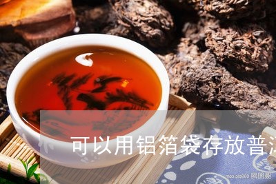 可以用铝箔袋存放普洱茶吗/2023112916048