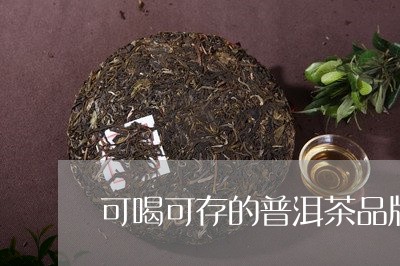 可喝可存的普洱茶品牌有哪些/2023121506048