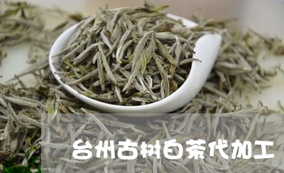 台州古树白茶代加工/2023121726028