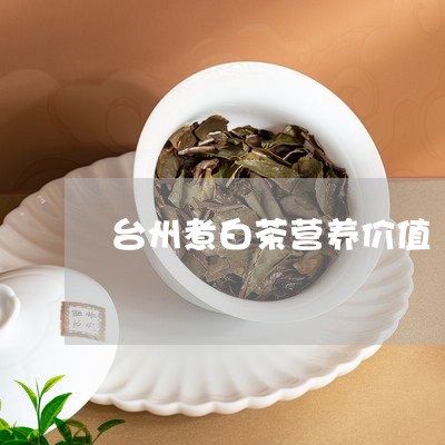 台州煮白茶营养价值/2023121781603