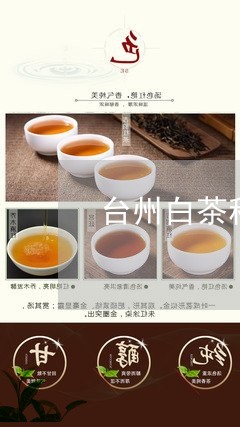 台州白茶种类介绍图/2023121715158
