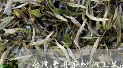 台湾普洱茶炒作工艺流程图/2023110236040