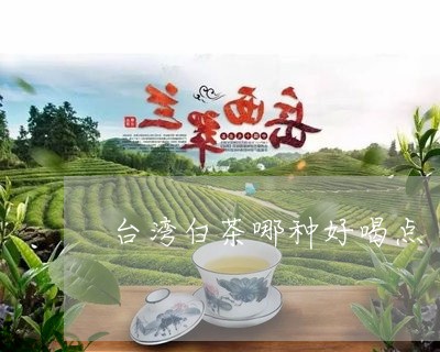台湾白茶哪种好喝点/2023121766167
