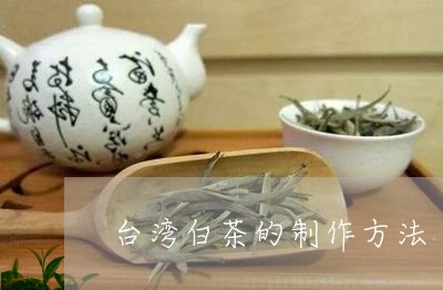 台湾白茶的制作方法/2023121727351