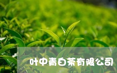 叶中青白茶有限公司/2023121762926