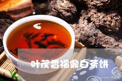 叶茂香福鼎白茶饼/2023061507069