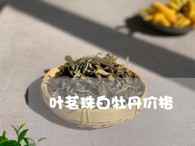 叶茗珠白牡丹价格/2023090617158