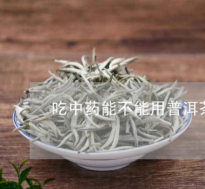 吃中药能不能用普洱茶喝/2023110559381