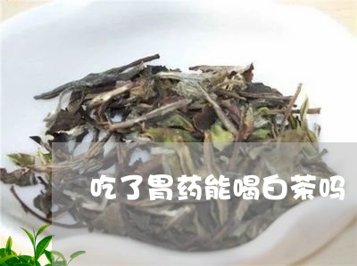 吃了胃药能喝白茶吗/2023071663704