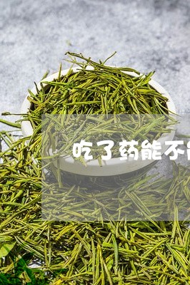 吃了药能不能喝白茶/2023071505838