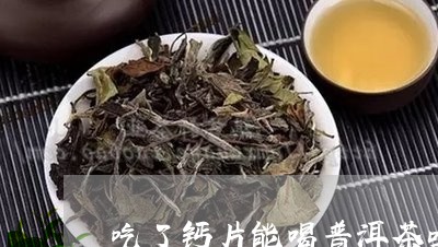 吃了钙片能喝普洱茶吗/2023062151746