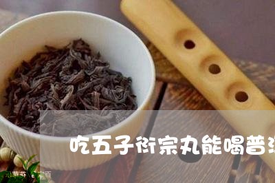 吃五子衍宗丸能喝普洱茶吗/2023051185159