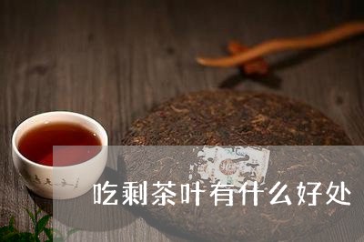 吃剩茶叶有什么好处/2023042659482