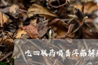 吃四联药喝普洱茶解药吗/2023102589413