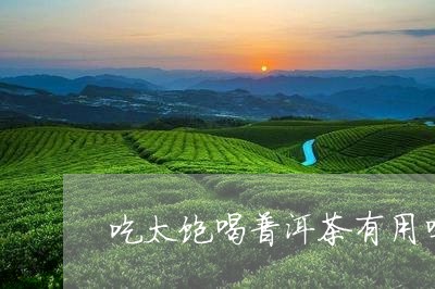 吃太饱喝普洱茶有用吗/2023120698614