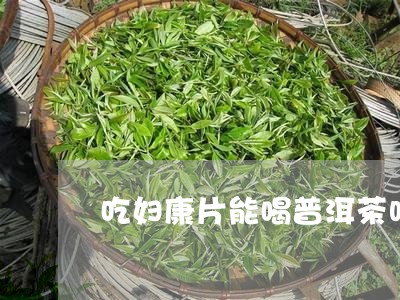 吃妇康片能喝普洱茶吗/2023061544937