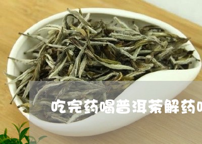 吃完药喝普洱茶解药吗/2023062155058